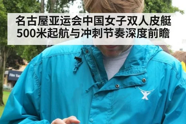 名古屋亚运会中国女子双人皮艇500米起航与冲刺节奏深度前瞻