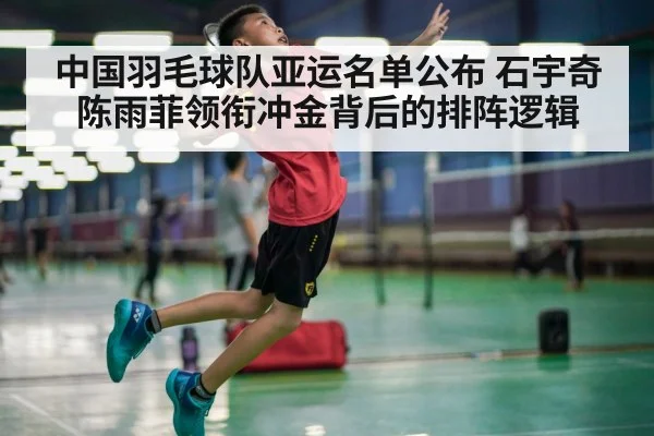 中国羽毛球队亚运名单公布 石宇奇陈雨菲领衔冲金背后的排阵逻辑
