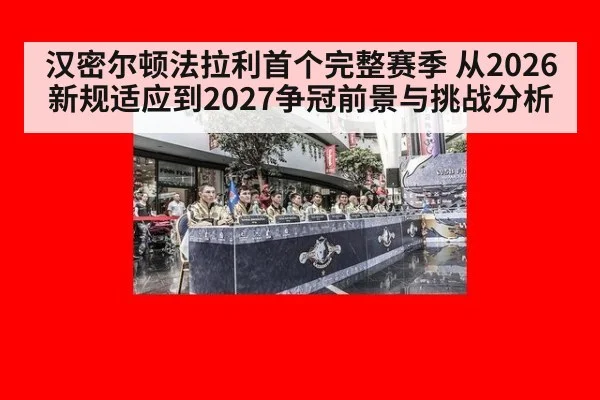 汉密尔顿法拉利首个完整赛季 从2026新规适应到2027争冠前景与挑战分析