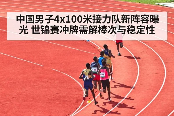 中国男子4x100米接力队新阵容曝光 世锦赛冲牌需解棒次与稳定性